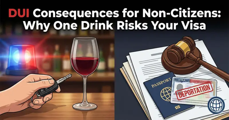 DUI Consequences for Non-Citizens: Why One Drink Risks Your Visa