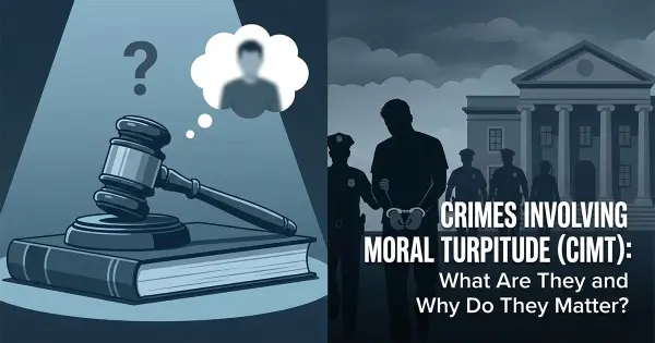 Crimes Involving Moral Turpitude (CIMT): What Are They and Why Do They Matter?